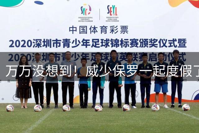 万万没想到！威少保罗一起度假了？！
